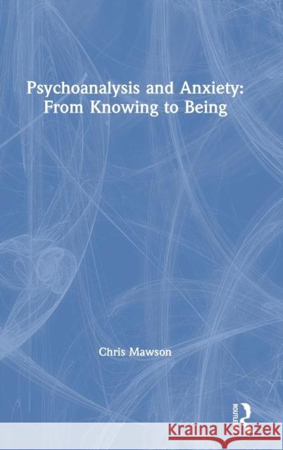 Psychoanalysis and Anxiety: From Knowing to Being Chris Mawson 9780367152246