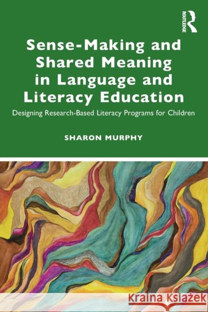 Sense-Making and Shared Meaning in Language and Literacy Education: Designing Research-Based Literacy Programs for Children Murphy, Sharon 9780367152420