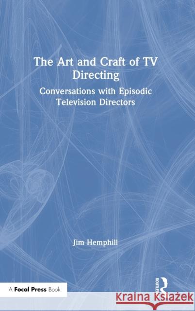 The Art and Craft of TV Directing: Conversations with Episodic Television Directors Hemphill, Jim 9780367152437 Routledge