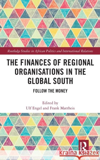 The Finances of Regional Organisations in the Global South: Follow the Money Ulf Engel Frank Mattheis 9780367152468 Routledge