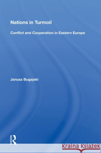 Nations in Turmoil: Conflict and Cooperation in Eastern Europe Janusz Bugajski 9780367152529 Routledge