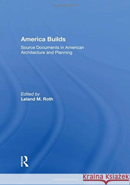 America Builds: Source Documents in American Architecture and Planning Roth, Leland M. 9780367152611 Routledge