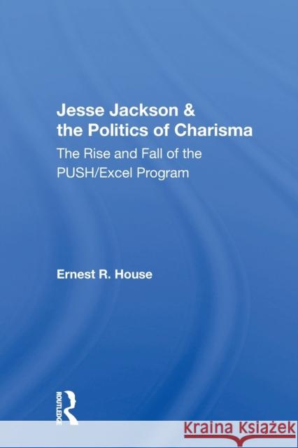 Jesse Jackson and the Politics of Charisma: The Rise and Fall of the Push/Excel Program Ernest R. House 9780367153144 Routledge