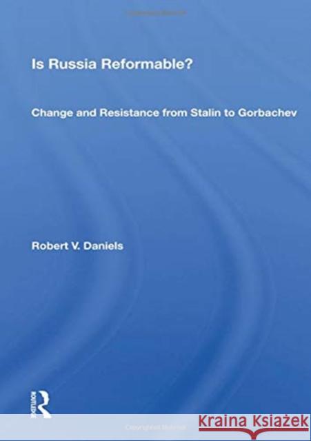 Is Russia Reformable?: Change and Resistance from Stalin to Gorbachev Robert V. Daniels 9780367153199
