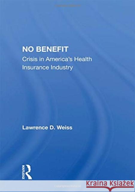No Benefit: Crisis in America's Health Insurance Industry Lawrence D. Weiss 9780367153571