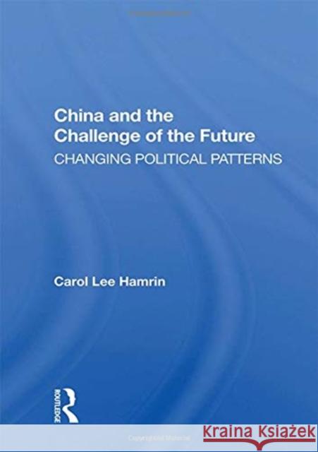 China and the Challenge of the Future: Changing Political Patterns Carol Lee Hamrin 9780367153595