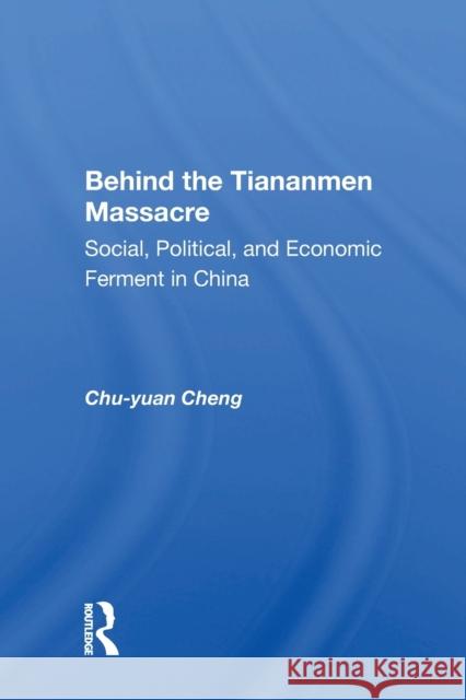 Behind the Tiananmen Massacre: Social, Political, and Economic Ferment in China Chu-Yuan Cheng 9780367153632 Routledge