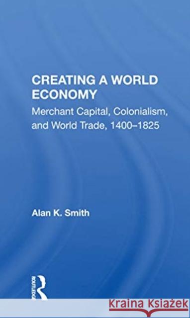 Creating a World Economy: Merchant Capital, Colonialism, and World Trade, 1400-1825 Alan K. Smith 9780367153823