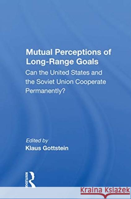Mutual Perceptions of Long-Range Goals: Can the United States and the Soviet Union Cooperate Permanently? Klaus Gottstein 9780367154011 Routledge