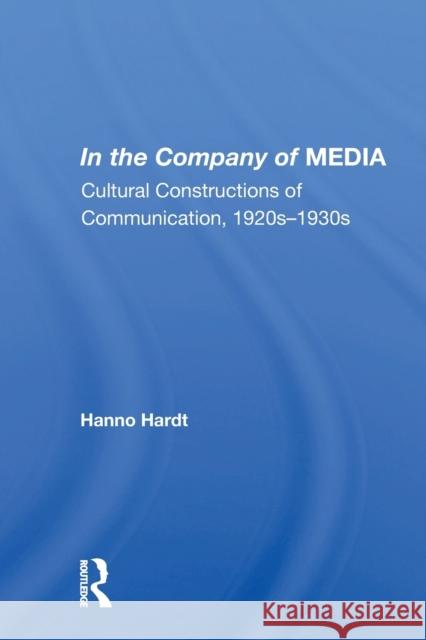 In the Company of Media: Cultural Constructions of Communication, 1920's to 1930's Hanno Hardt 9780367154448 Routledge