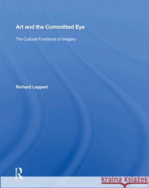 Art and the Committed Eye: The Cultural Functions of Imagery Richard Leppert 9780367154615