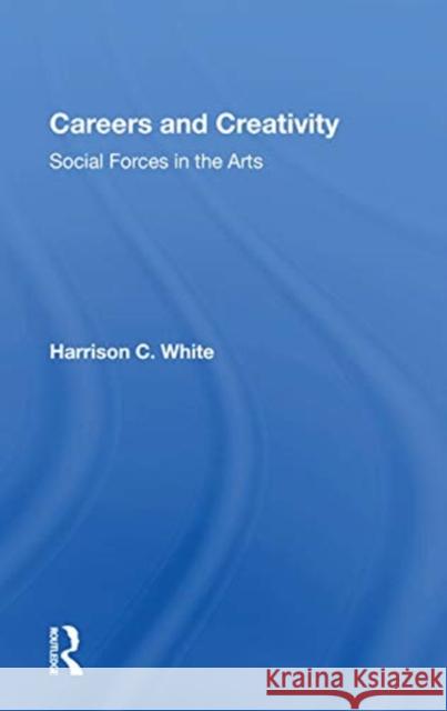 Careers and Creativity: Social Forces in the Arts Harrison C. White 9780367154639