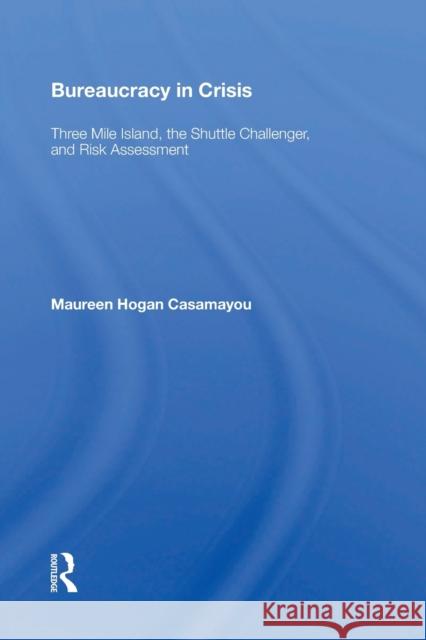 Bureaucracy in Crisis: Three Mile Island, the Shuttle Challenger, and Risk Assessment Maureen Hogan Casamayou 9780367154714 Routledge