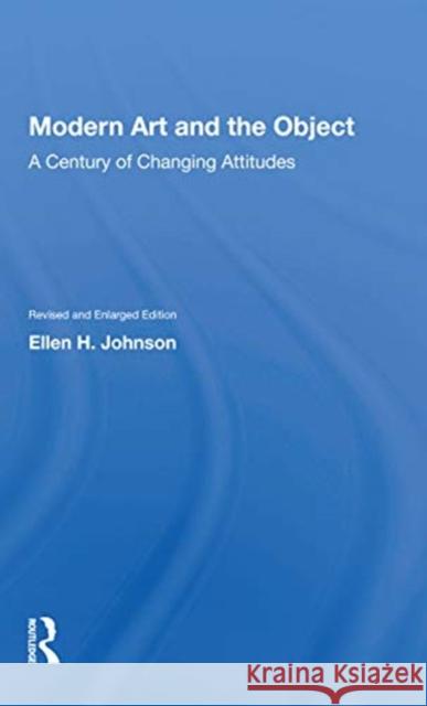 Modern Art and the Object: A Century of Changing Attitudes, Revised and Enlarged Edition Ellen H. Johnson 9780367154905