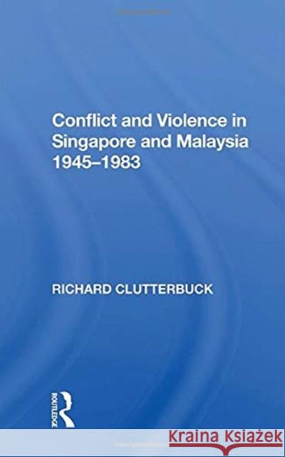 Conflict and Violence in Singapore and Malaysia 1945-1983 Clutterbuck, Richard 9780367155001