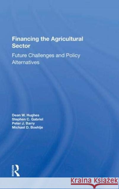 Financing the Agricultural Sector: Future Challenges and Policy Alternatives Dean W. Hughes 9780367155131 CRC Press