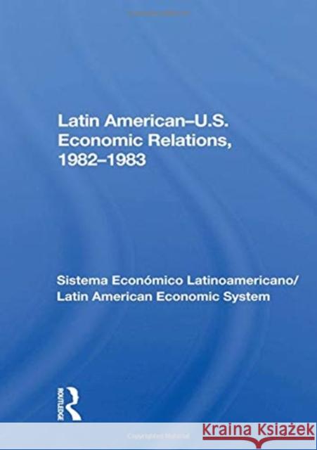 Latin American--U.S. Economic Relations, 1982-1983: Sistema Económico Latinoamericano/Latin American Economic System Sela, Avraham 9780367155179