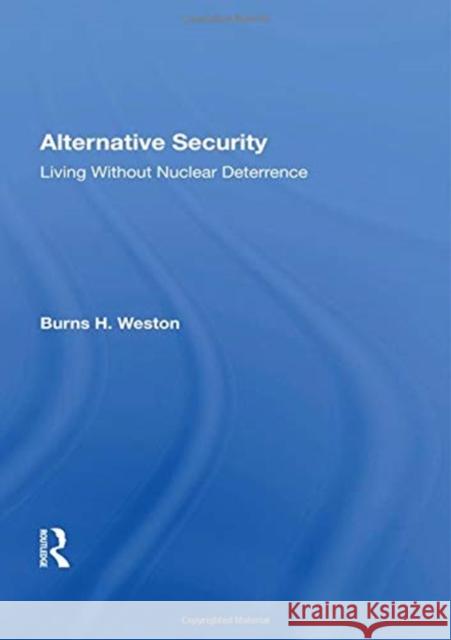 Alternative Security: Living Without Nuclear Deterrence Burns H. Weston 9780367155377 Routledge