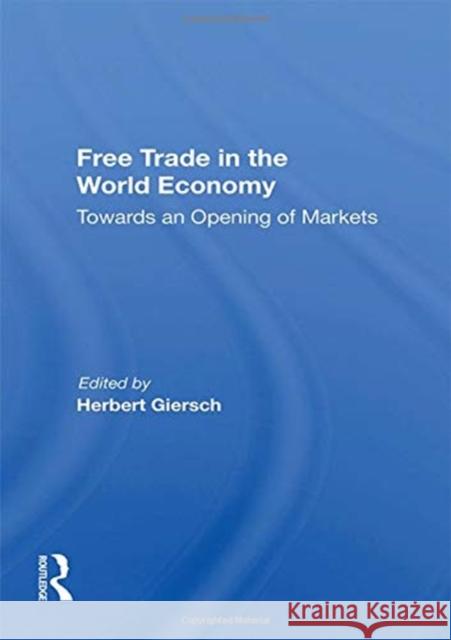 Free Trade in the World Economy: Towards an Opening of Markets Herbert Giersch 9780367155421 Routledge