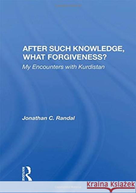 After Such Knowledge, What Forgiveness?: My Encounters with Kurdistan Jonathan C. Randal 9780367155476