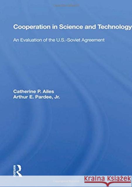 Cooperation in Science and Technology: An Evaluation of the U.S.-Soviet Agreement Catherine P. Ailes 9780367155995 Routledge