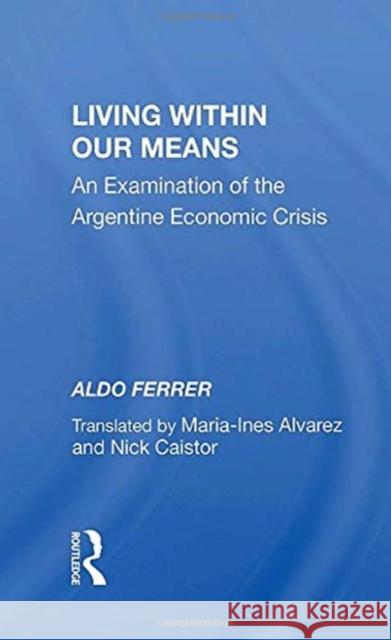 Living Within Our Means: An Examination of the Argentine Economic Crisis Aldo Ferrer 9780367156244 Routledge