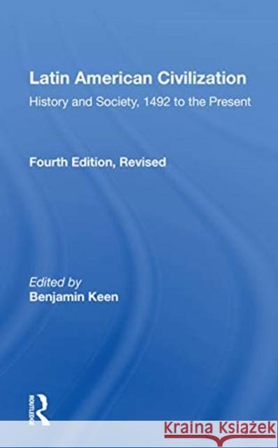 Latin American Civilization: History and Society, 1492 to the Present Keen, Benjamin 9780367156299