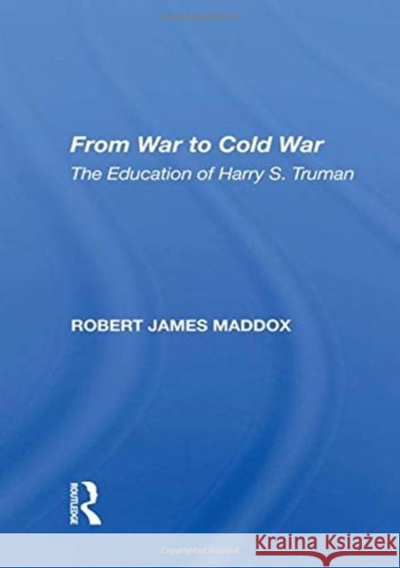 From War to Cold War: The Education of Harry S. Truman Robert James Maddox 9780367156336