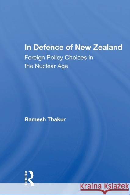 In Defence of New Zealand: Foreign Policy Choices in the Nuclear Age Ramesh Chandra Thakur 9780367156350