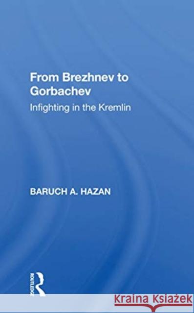 From Brezhnev to Gorbachev: Infighting in the Kremlin Baruch A. Hazan 9780367156404 Routledge