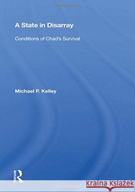 A State in Disarray: Conditions of Chad's Survival Michael P. Kelley 9780367156428