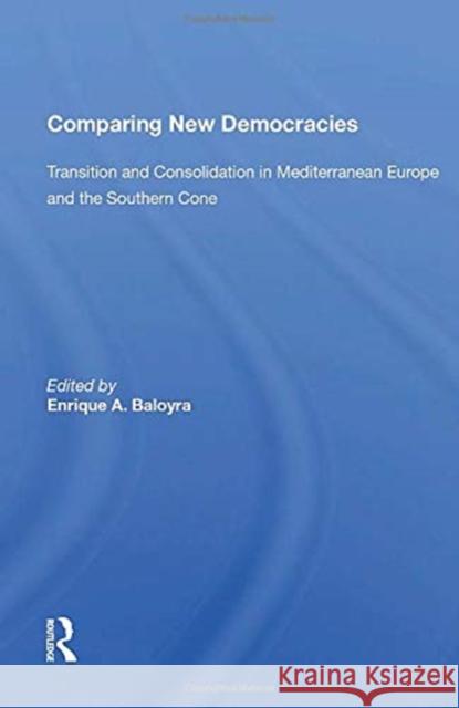 Comparing New Democracies: Transition and Consolidation in Mediterranean Europe and the Southern Cone Enrique a. Baloyra 9780367156510 Routledge