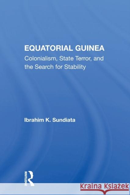 Equatorial Guinea: Colonialism, State Terror, and the Search for Stability Ibrahim K. Sundiata 9780367156589 Routledge