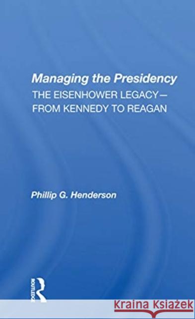 Managing the Presidency: The Eisenhower Legacy-From Kennedy to Reagan Henderson, Phillip G. 9780367156671 Routledge