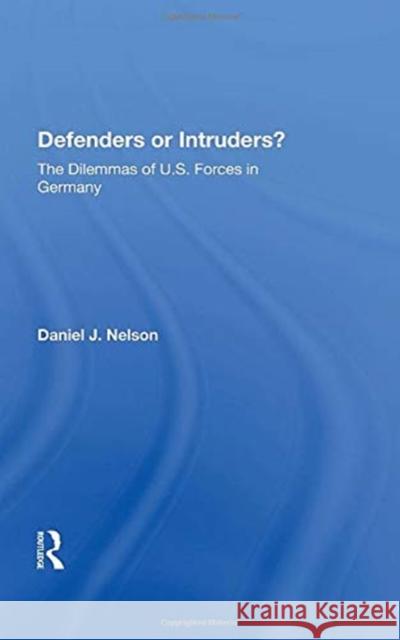 Defenders or Intruders?: The Dilemmas of U.S. Forces in Germany Daniel J. Nelson 9780367156749 Routledge