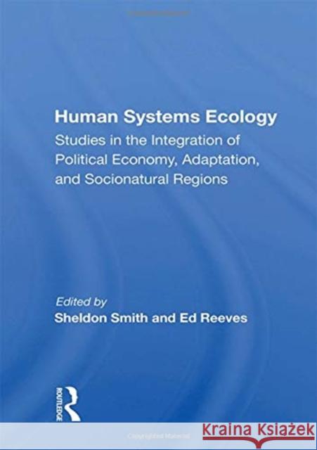 Human Systems Ecology: Studies in the Integration of Political Economy, Adaptation, and Socionatural Regions Sheldon Smith 9780367156862