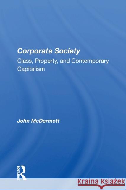 Corporate Society: Class, Property, And Contemporary Capitalism McDermott, John 9780367156930 Routledge