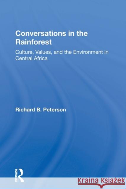 Conversations in the Rainforest: Culture, Values, and the Environment in Central Africa Richard Peterson 9780367157036