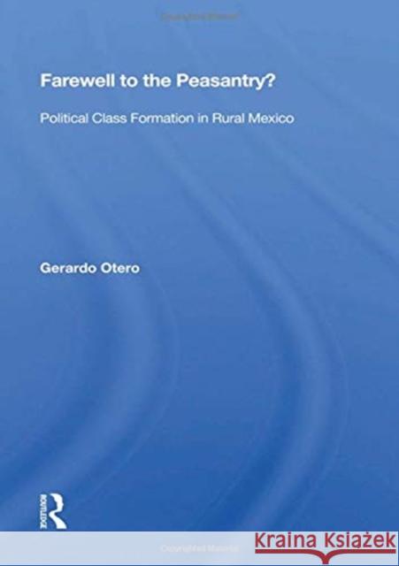Farewell to the Peasantry?: Political Class Formation in Rural Mexico Gerardo Otero 9780367157081 Routledge