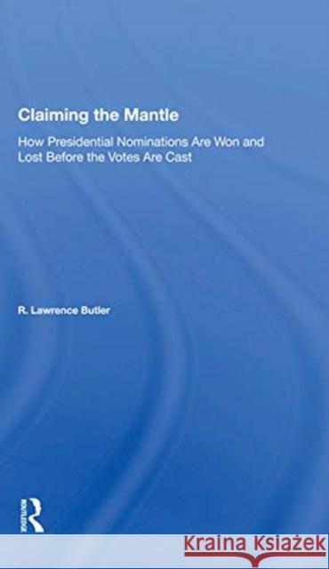 Claiming the Mantle: How Presidential Nominations Are Won and Lost Before the Votes Are Cast R. Lawrence Butler 9780367157470