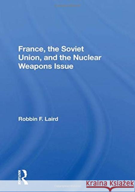 France, the Soviet Union, and the Nuclear Weapons Issue Robbin F. Laird 9780367158033