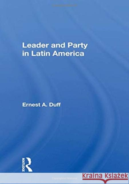 Leader and Party in Latin America Ernest A. Duff 9780367158040 Routledge