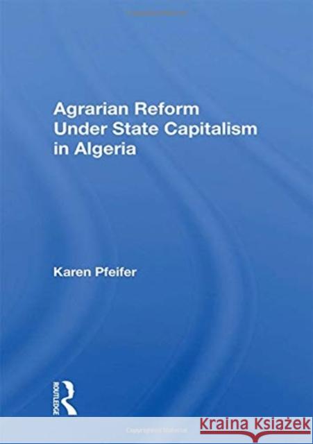 Agrarian Reform Under State Capitalism in Algeria Karen Pfeifer 9780367158118 Routledge