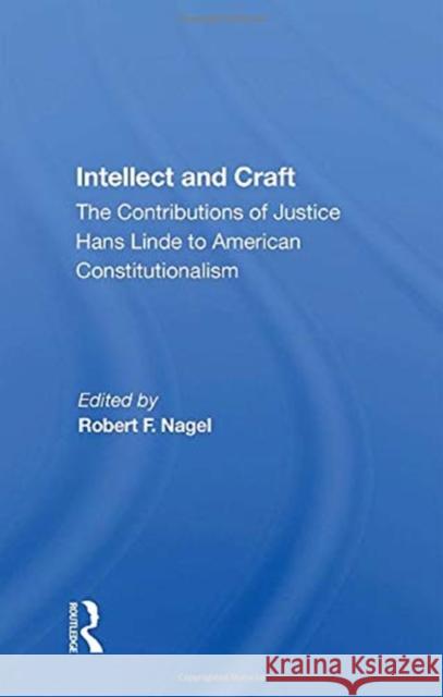 Intellect and Craft: The Contributions of Justice Hans Linde to American Constitutionalism Robert F. Nagel 9780367158132