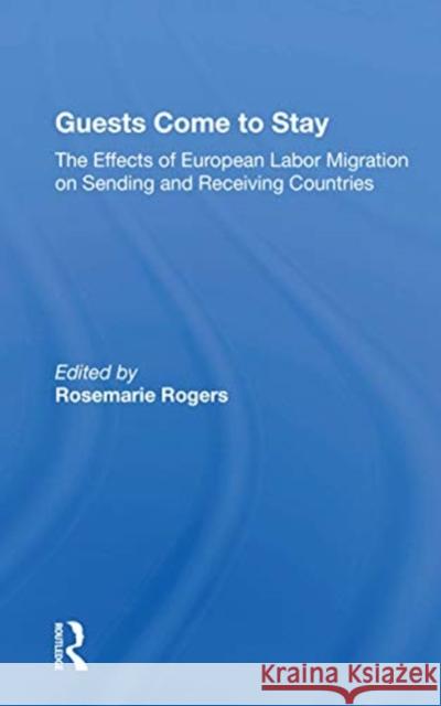 Guests Come to Stay: The Effects of European Labor Migration on Sending and Receiving Countries Rosemarie Rogers 9780367158163 Routledge
