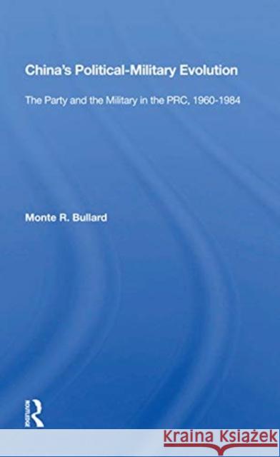 China's Political-Military Evolution: The Party and the Military in the Prc, 1960-1984 Bullard, Monte R. 9780367158194