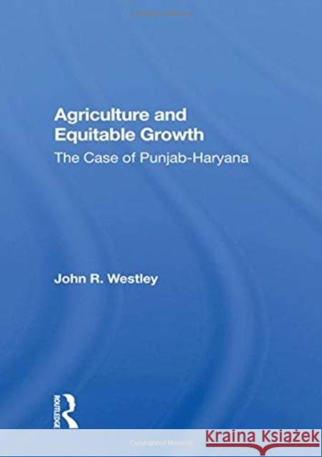 Agriculture and Equitable Growth: The Case of Punjab-Haryana John R. Westley 9780367158477 Routledge