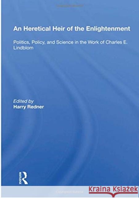 An Heretical Heir of the Enlightenment: Politics, Policy and Science in the Work of Charles E. Lindblom Harry Redner 9780367158507