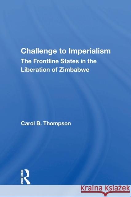 Challenge to Imperialism: The Frontline States In The Liberation Of Zimbabwe Thompson, Carol B. 9780367158583 Routledge