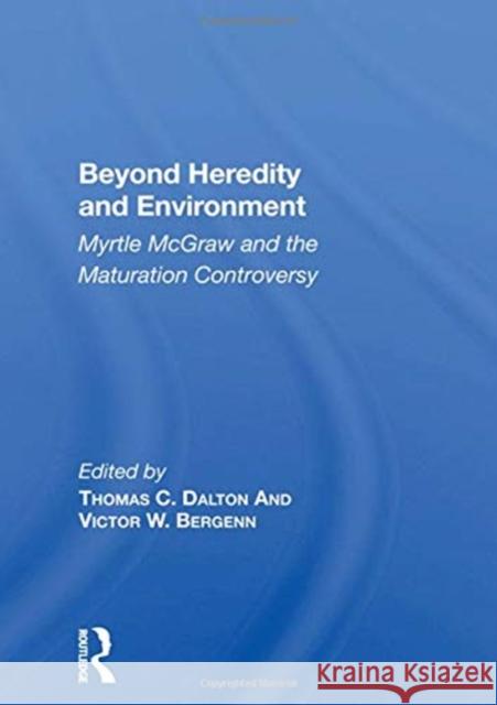 Beyond Heredity and Environment: Myrtle McGraw and the Maturation Controversy Thomas C. Dalton 9780367158965